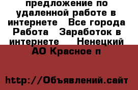 предложение по удаленной работе в интернете - Все города Работа » Заработок в интернете   . Ненецкий АО,Красное п.